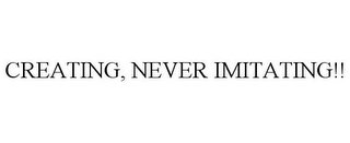 CREATING, NEVER IMITATING!!