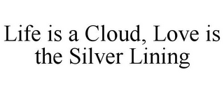 LIFE IS A CLOUD, LOVE IS THE SILVER LINING