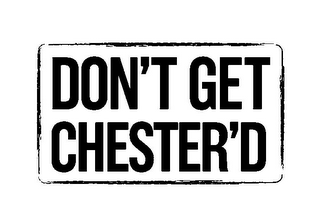 DON'T GET CHESTER'D