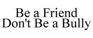 BE A FRIEND DON'T BE A BULLY