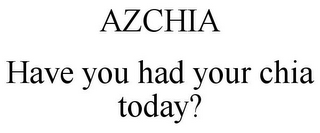 AZCHIA HAVE YOU HAD YOUR CHIA TODAY?