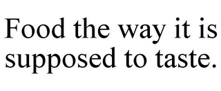 FOOD THE WAY IT IS SUPPOSED TO TASTE.