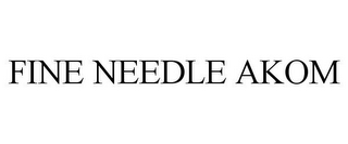 FINE NEEDLE AKOM