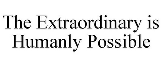 THE EXTRAORDINARY IS HUMANLY POSSIBLE