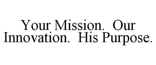 YOUR MISSION. OUR INNOVATION. HIS PURPOSE.