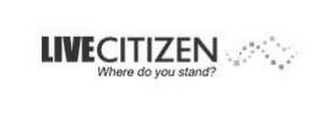 LIVE CITIZEN WHERE DO YOU STAND?