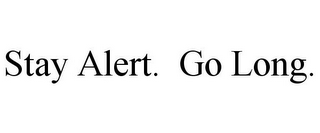 STAY ALERT. GO LONG.