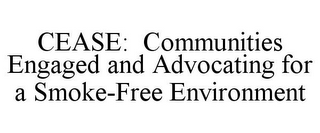 CEASE: COMMUNITIES ENGAGED AND ADVOCATING FOR A SMOKE-FREE ENVIRONMENT