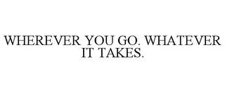 WHEREVER YOU GO. WHATEVER IT TAKES.