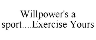 WILLPOWER'S A SPORT....EXERCISE YOURS