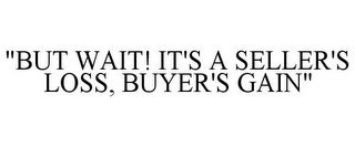 "BUT WAIT! IT'S A SELLER'S LOSS, BUYER'S GAIN"