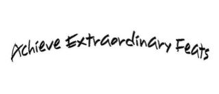 ACHIEVE EXTRAORDINARY FEATS