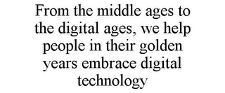 FROM THE MIDDLE AGES TO THE DIGITAL AGES, WE HELP PEOPLE IN THEIR GOLDEN YEARS EMBRACE DIGITAL TECHNOLOGY