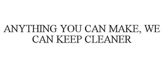 ANYTHING YOU CAN MAKE, WE CAN KEEP CLEANER