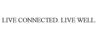 LIVE CONNECTED. LIVE WELL.