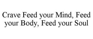 CRAVE FEED YOUR MIND, FEED YOUR BODY, FEED YOUR SOUL