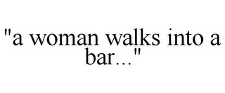 "A WOMAN WALKS INTO A BAR..."