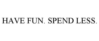 HAVE FUN. SPEND LESS.