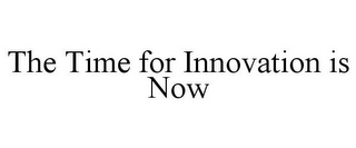 THE TIME FOR INNOVATION IS NOW