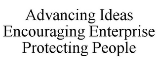 ADVANCING IDEAS ENCOURAGING ENTERPRISE PROTECTING PEOPLE