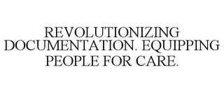 REVOLUTIONIZING DOCUMENTATION. EQUIPPING PEOPLE FOR CARE.