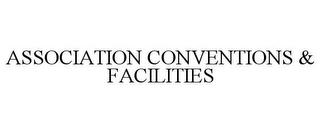 ASSOCIATION CONVENTIONS & FACILITIES