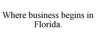 WHERE BUSINESS BEGINS IN FLORIDA.