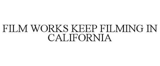 FILM WORKS KEEP FILMING IN CALIFORNIA