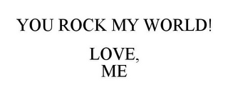 YOU ROCK MY WORLD! LOVE, ME