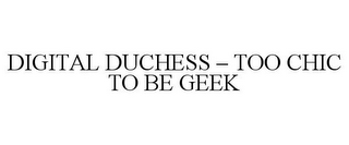 DIGITAL DUCHESS - TOO CHIC TO BE GEEK