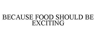 BECAUSE FOOD SHOULD BE EXCITING