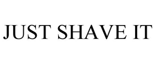 JUST SHAVE IT