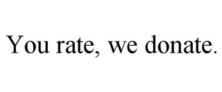 YOU RATE, WE DONATE.