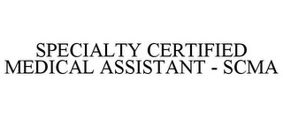 SPECIALTY CERTIFIED MEDICAL ASSISTANT - SCMA