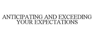 ANTICIPATING AND EXCEEDING YOUR EXPECTATIONS