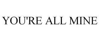 YOU'RE ALL MINE