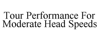 TOUR PERFORMANCE FOR MODERATE HEAD SPEEDS