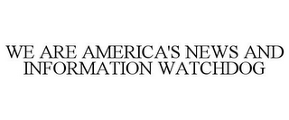 WE ARE AMERICA'S NEWS AND INFORMATION WATCHDOG