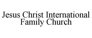 JESUS CHRIST INTERNATIONAL FAMILY CHURCH