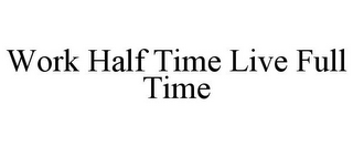 WORK HALF TIME LIVE FULL TIME