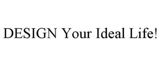 DESIGN YOUR IDEAL LIFE!