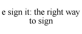 E SIGN IT: THE RIGHT WAY TO SIGN