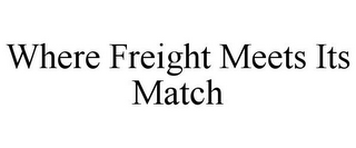 WHERE FREIGHT MEETS ITS MATCH