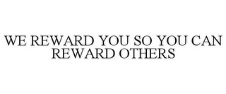 WE REWARD YOU SO YOU CAN REWARD OTHERS