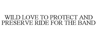 WILD LOVE TO PROTECT AND PRESERVE RIDE FOR THE BAND