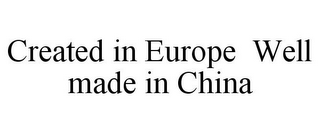 CREATED IN EUROPE WELL MADE IN CHINA