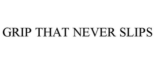 GRIP THAT NEVER SLIPS