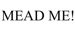 MEAD ME!