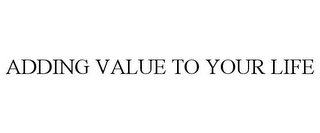 ADDING VALUE TO YOUR LIFE