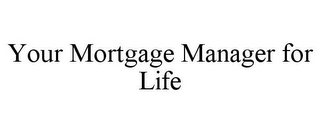 YOUR MORTGAGE MANAGER FOR LIFE